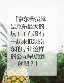 京东会员就是京东最大的坑！！有没有一起来抵制京东的，让这样的公司早点倒闭吧？