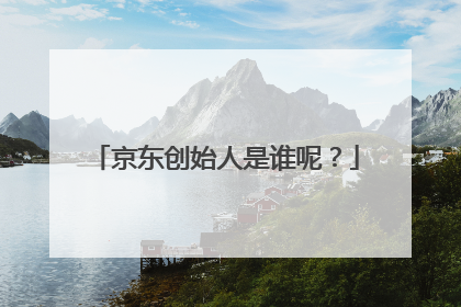 京东创始人是谁呢?