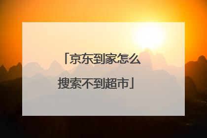 京东到家怎么搜索不到超市