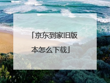 京东到家旧版本怎么下载