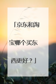 京东和淘宝哪个买东西更好？