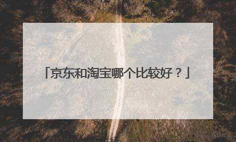 京东和淘宝哪个比较好？
