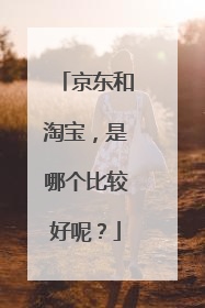 京东和淘宝，是哪个比较好呢？