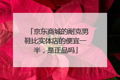 京东商城的耐克男鞋比实体店的便宜一半，是正品吗