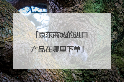京东商城的进口产品在哪里下单