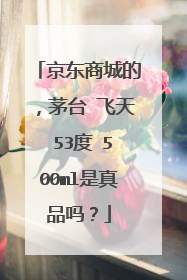 京东商城的,茅台 飞天 53度 500ml是真品吗?