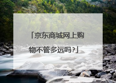 京东商城网上购物不管多远吗?