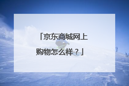 京东商城网上购物怎么样？