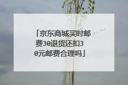 京东商城买时邮费30退货还扣30元邮费合理吗