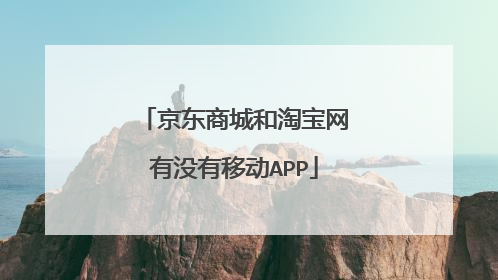京东商城和淘宝网有没有移动APP