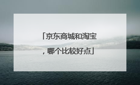 京东商城和淘宝,哪个比较好点