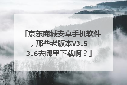 京东商城安卓手机软件,那些老版本V3.5 3.6去哪里下载啊?