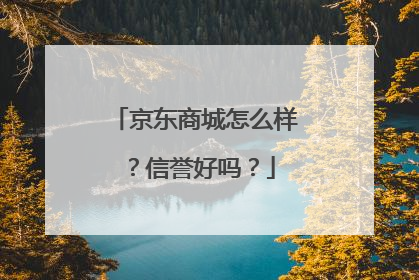 京东商城怎么样?信誉好吗?