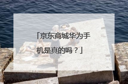 京东商城华为手机是真的吗?