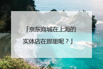 京东商城在上海的实体店在那里呢?