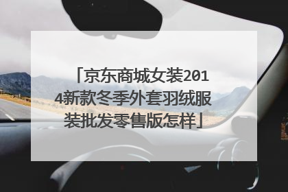 京东商城女装2014新款冬季外套羽绒服装批发零售版怎样