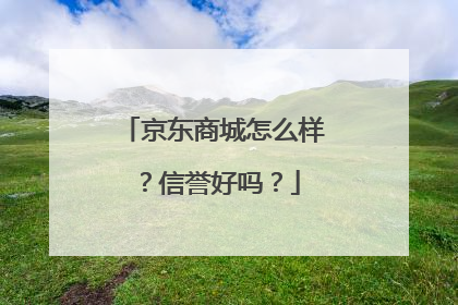 京东商城怎么样?信誉好吗?