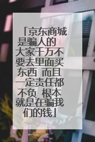 京东商城是骗人的 大家千万不要去里面买东西 而且一定责任都不负 根本就是在骗我们的钱