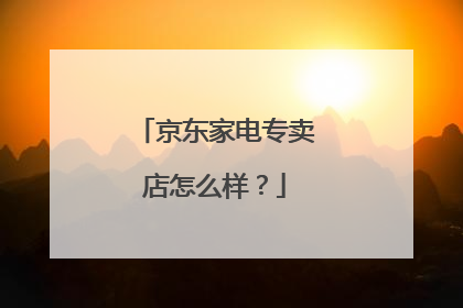 京东家电专卖店怎么样？