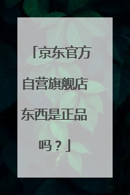 京东官方自营旗舰店东西是正品吗?