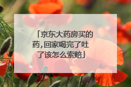 京东大药房买的药,回家喝完了吐了该怎么索赔