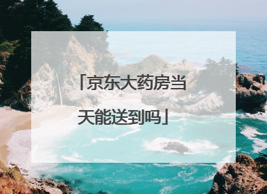 京东大药房当天能送到吗