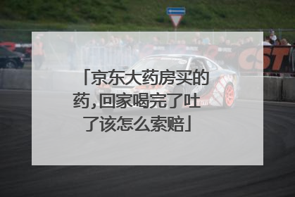 京东大药房买的药,回家喝完了吐了该怎么索赔