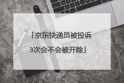 京东快递员被投诉3次会不会被开除