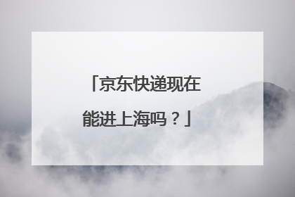京东快递现在能进上海吗？