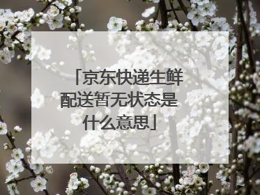 京东快递生鲜配送暂无状态是什么意思