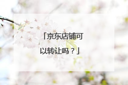 京东店铺可以转让吗?