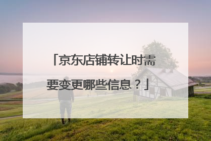 京东店铺转让时需要变更哪些信息?