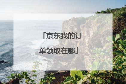 京东我的订单领取在哪