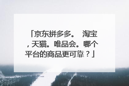 京东拼多多。 淘宝,天猫。唯品会。哪个平台的商品更可靠?