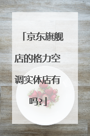 京东旗舰店的格力空调实体店有吗?