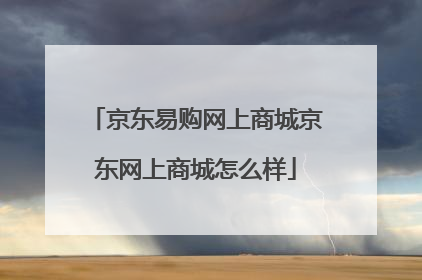 京东易购网上商城京东网上商城怎么样