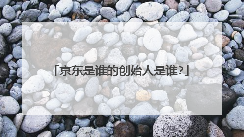 京东是谁的创始人是谁?