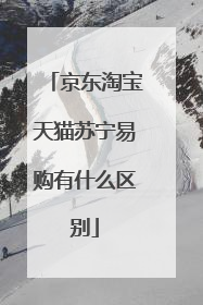 京东淘宝天猫苏宁易购有什么区别