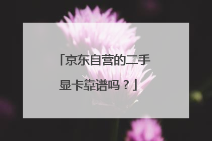 京东自营的二手显卡靠谱吗?