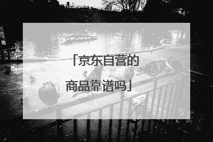 京东自营的商品靠谱吗
