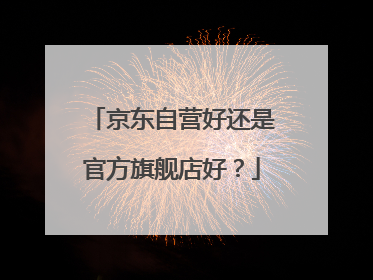 京东自营好还是官方旗舰店好？