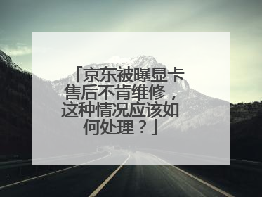 京东被曝显卡售后不肯维修,这种情况应该如何处理?