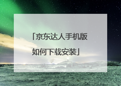京东达人手机版如何下载安装