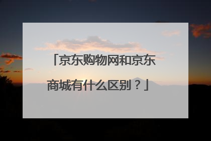 京东购物网和京东商城有什么区别？