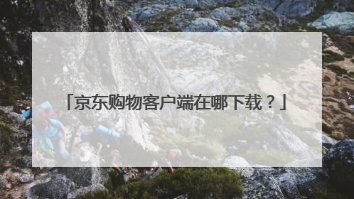 京东购物客户端在哪下载?