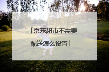 京东超市不需要配送怎么设置