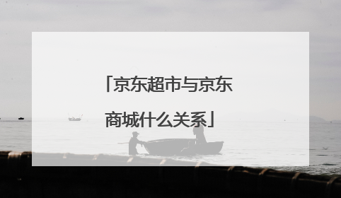 京东超市与京东商城什么关系