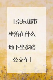 京东超市坐落在什么地下坐多路公交车