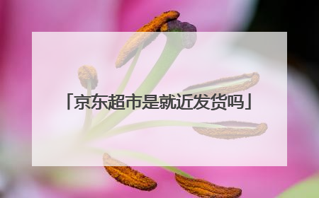 京东超市是就近发货吗