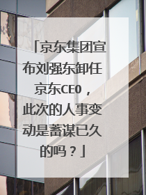 京东集团宣布刘强东卸任京东CEO，此次的人事变动是蓄谋已久的吗？